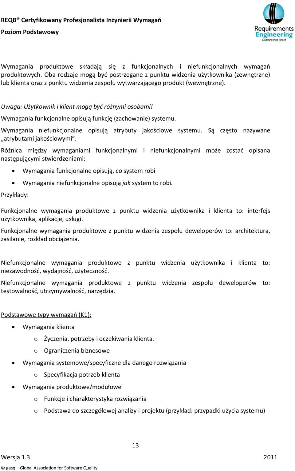 Uwaga: Użytkownik i klient mogą byd różnymi osobami! Wymagania funkcjonalne opisują funkcję (zachowanie) systemu. Wymagania niefunkcjonalne opisują atrybuty jakościowe systemu.