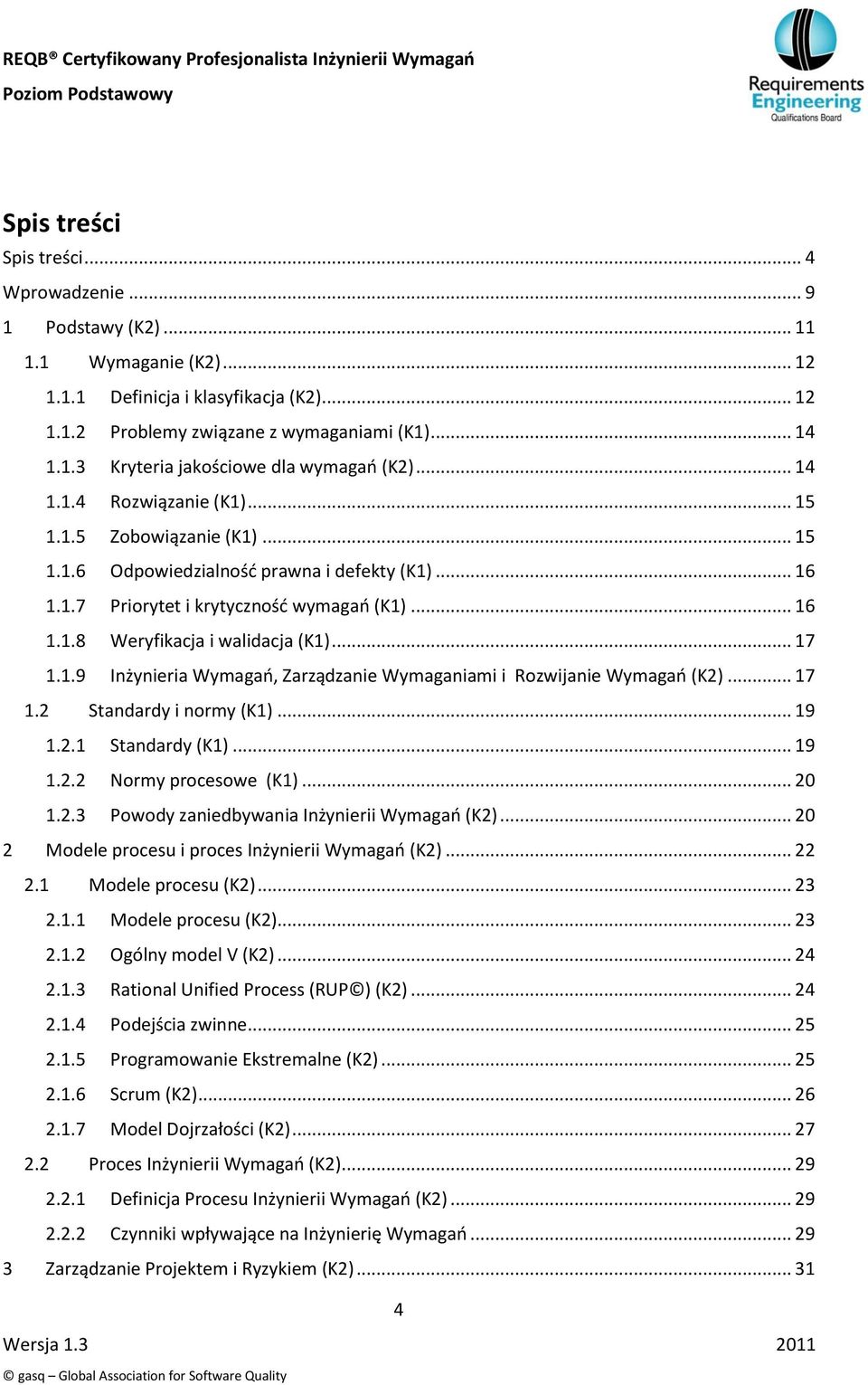 .. 17 1.1.9 Inżynieria Wymagao, Zarządzanie Wymaganiami i Rozwijanie Wymagao (K2)... 17 1.2 Standardy i normy (K1)... 19 1.2.1 Standardy (K1)... 19 1.2.2 Normy procesowe (K1)... 20 1.2.3 Powody zaniedbywania Inżynierii Wymagao (K2).