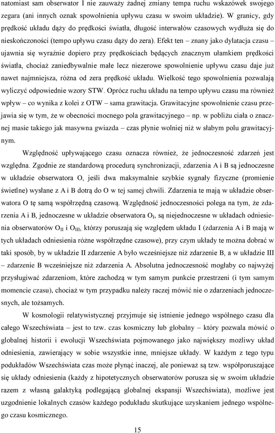 Efekt ten znany jako dylatacja czasu ujawnia się wyraźnie dopiero przy prędkościach będących znacznym ułamkiem prędkości światła, chociaż zaniedbywalnie małe lecz niezerowe spowolnienie upływu czasu