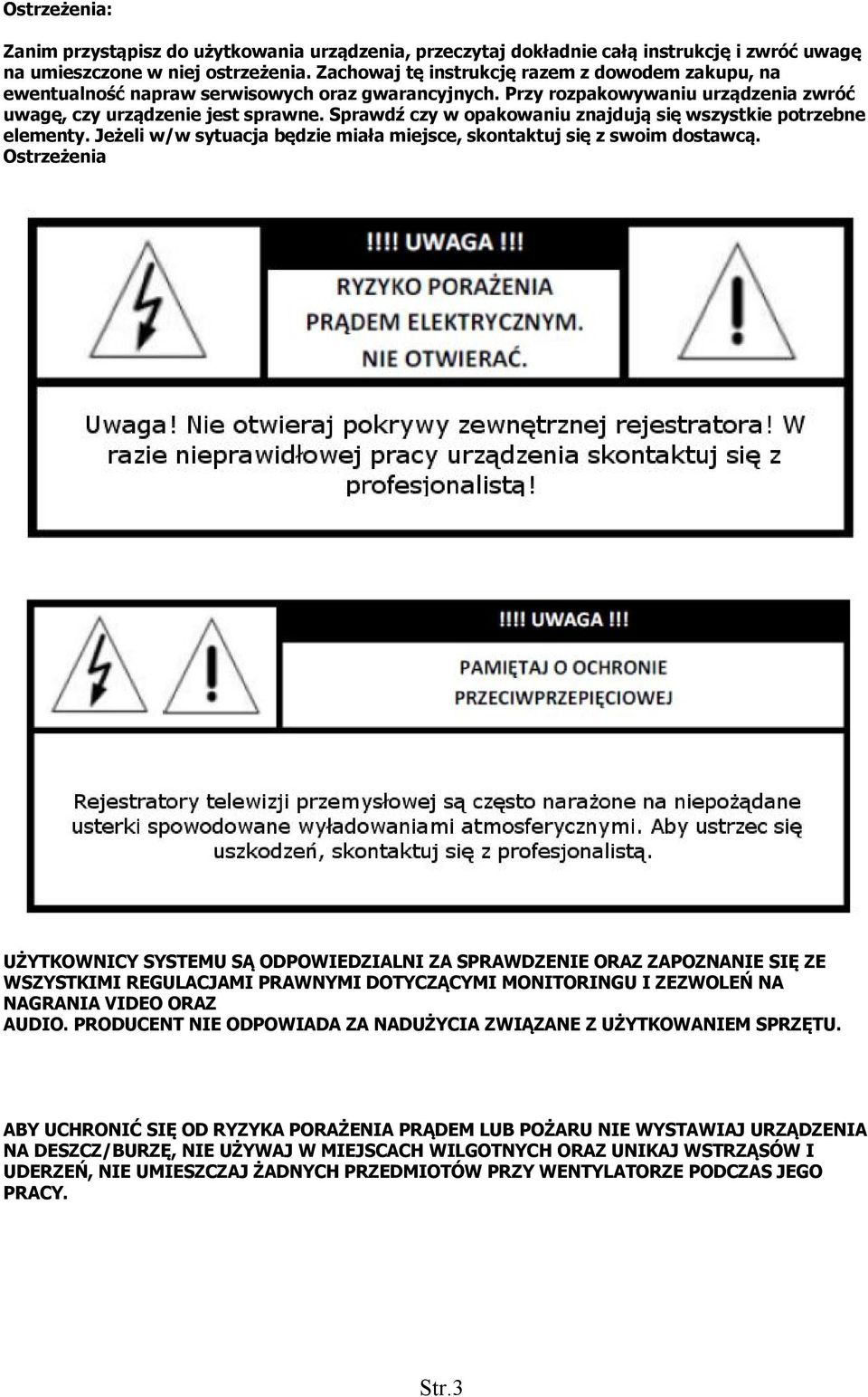 Sprawdź czy w opakowaniu znajdują się wszystkie potrzebne elementy. Jeżeli w/w sytuacja będzie miała miejsce, skontaktuj się z swoim dostawcą.