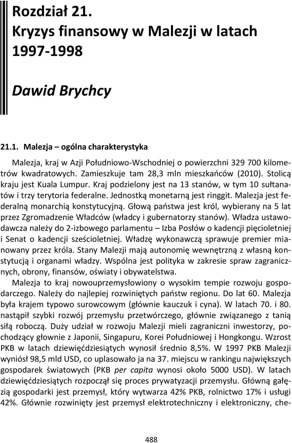 Malezja jest federalną monarchią konstytucyjną. Głową państwa jest król, wybierany na 5 lat przez Zgromadzenie Władców (władcy i gubernatorzy stanów).