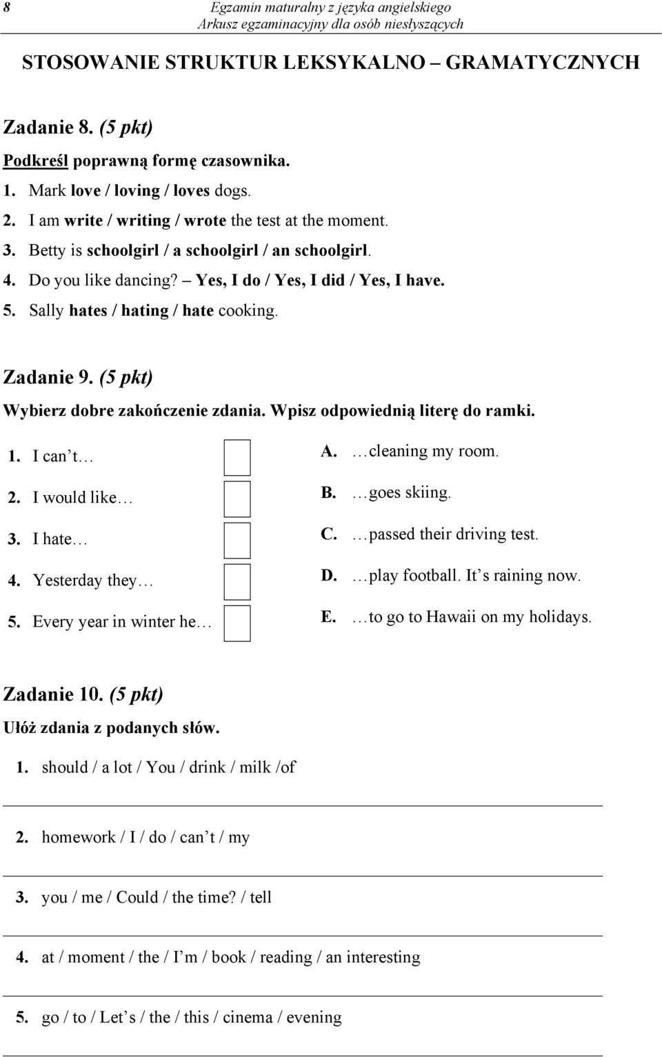 Sally hates / hating / hate cooking. Zadanie 9. (5 pkt) Wybierz dobre zakończenie zdania. Wpisz odpowiednią literę do ramki. 1. I can t A. cleaning my room. 2. I would like B. goes skiing. 3.