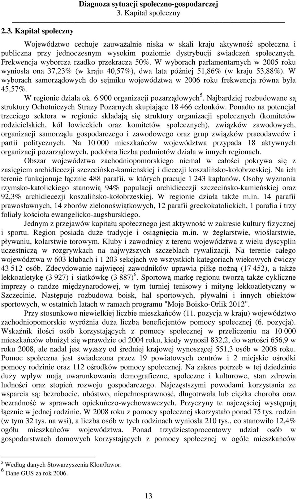 Frekwencja wyborcza rzadko przekracza 5%. W wyborach parlamentarnych w 25 roku wyniosła ona 37,23% (w kraju 4,57%), dwa lata później 51,86% (w kraju 53,88%).