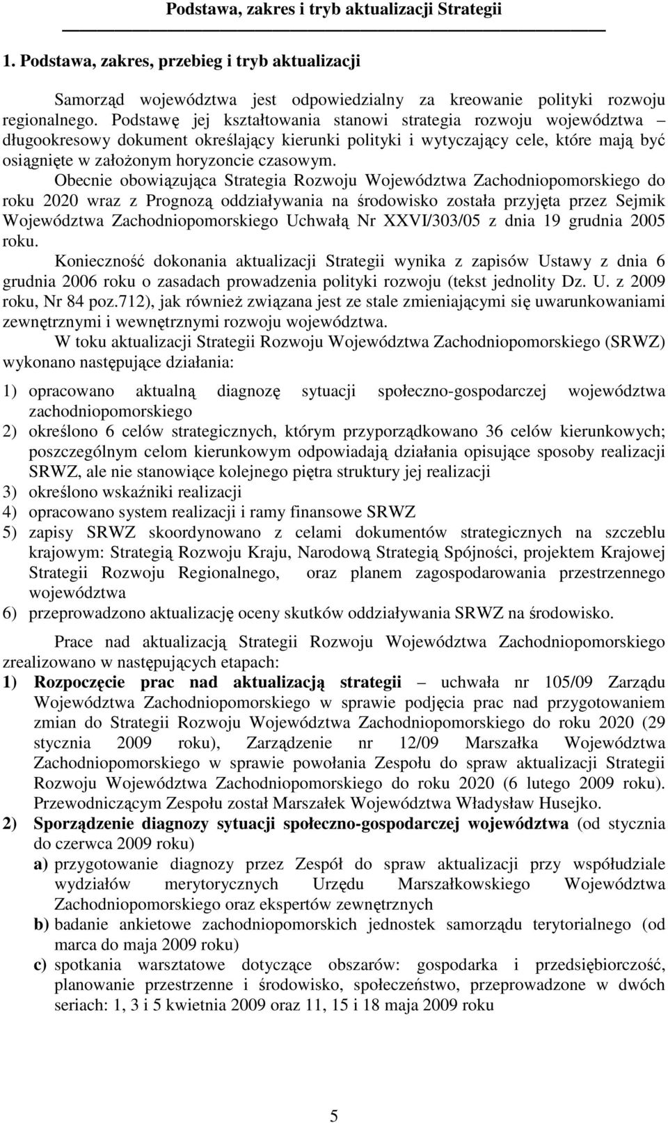 Obecnie obowiązująca Strategia Rozwoju Województwa Zachodniopomorskiego do roku 22 wraz z Prognozą oddziaływania na środowisko została przyjęta przez Sejmik Województwa Zachodniopomorskiego Uchwałą