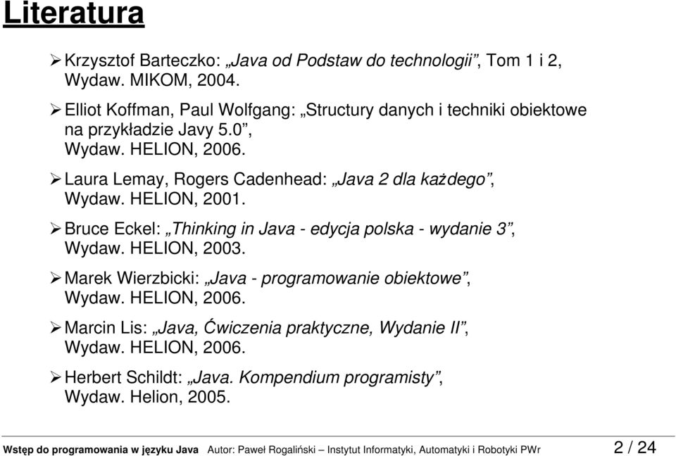 HELION, 2001. Bruce Eckel: Thinking in Java - edycja polska - wydanie 3, Wydaw. HELION, 2003. Marek Wierzbicki: Java - programowanie obiektowe, Wydaw. HELION, 2006.