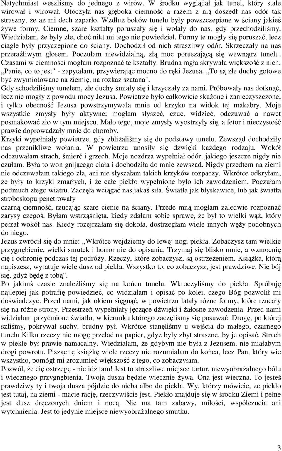 Formy te mogły się poruszać, lecz ciągle były przyczepione do ściany. Dochodził od nich straszliwy odór. Skrzeczały na nas przeraźliwym głosem.