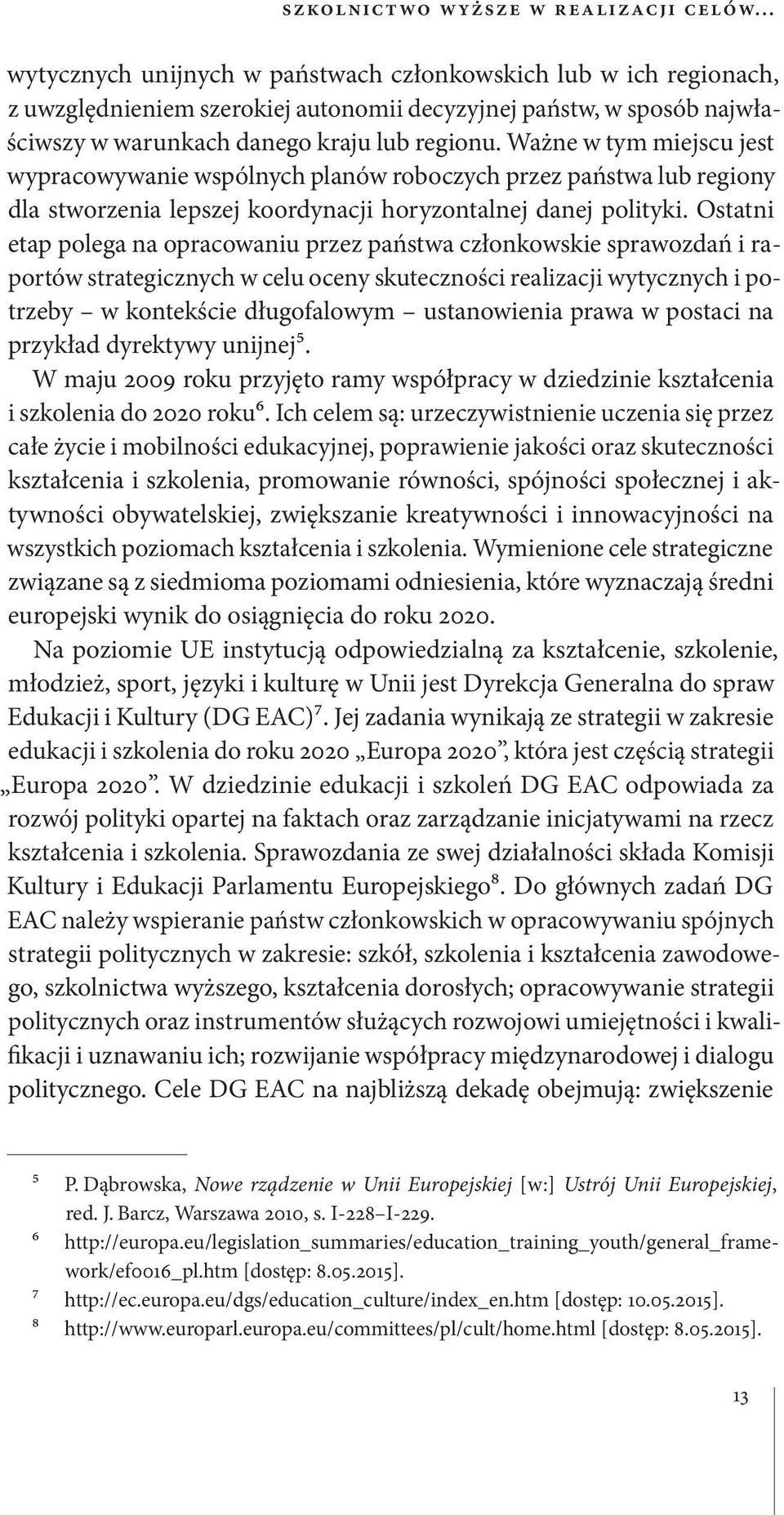 Ostatni etap polega na opracowaniu przez państwa członkowskie sprawozdań i raportów strategicznych w celu oceny skuteczności realizacji wytycznych i potrzeby w kontekście długofalowym ustanowienia