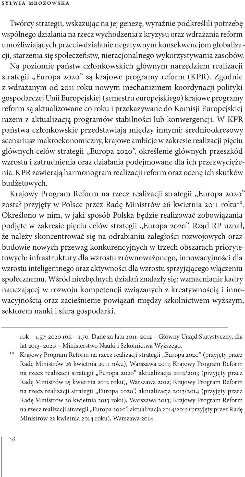 Na poziomie państw członkowskich głównym narzędziem realizacji strategii Europa 2020 są krajowe programy reform (KPR).