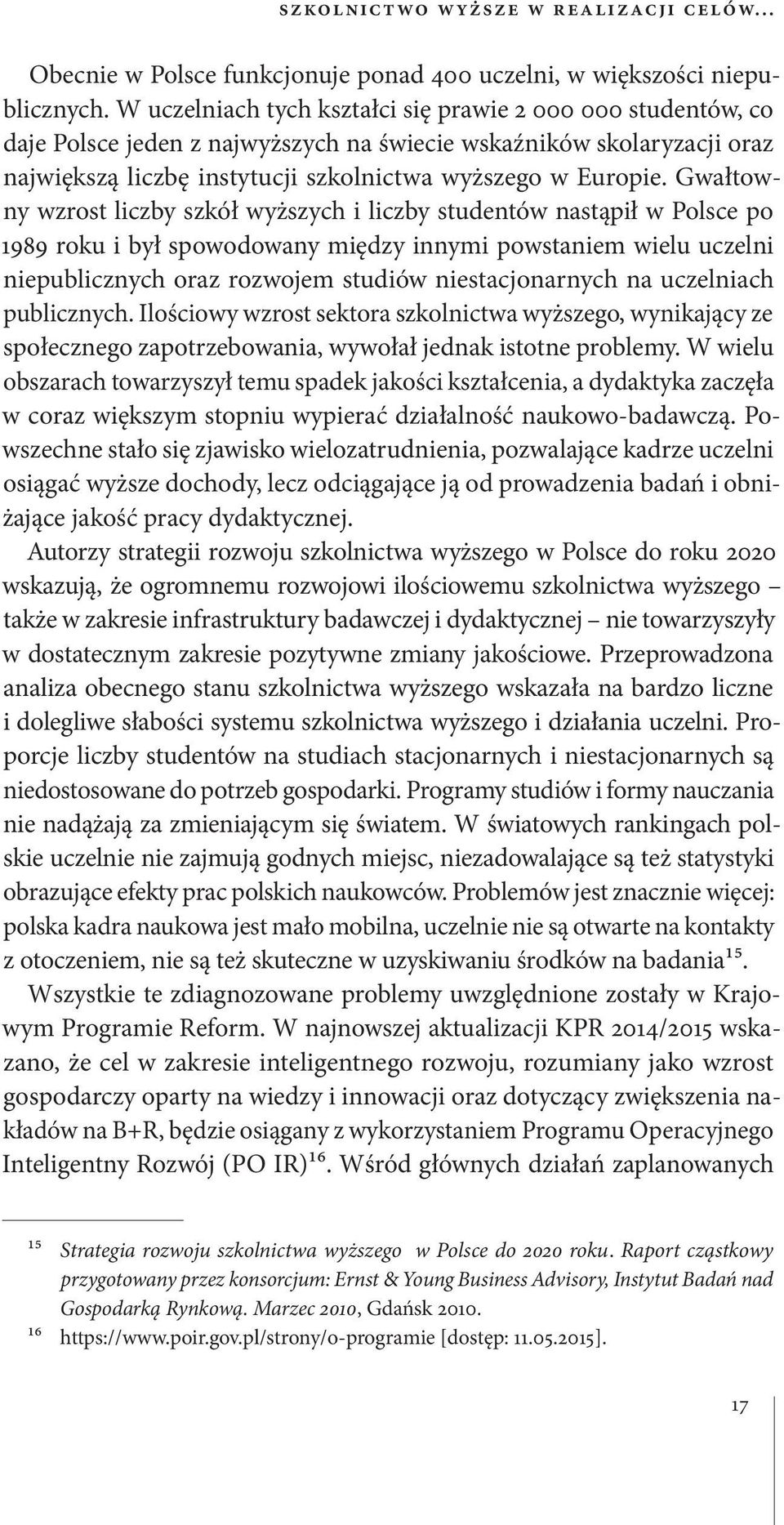 Gwałtowny wzrost liczby szkół wyższych i liczby studentów nastąpił w Polsce po 1989 roku i był spowodowany między innymi powstaniem wielu uczelni niepublicznych oraz rozwojem studiów niestacjonarnych