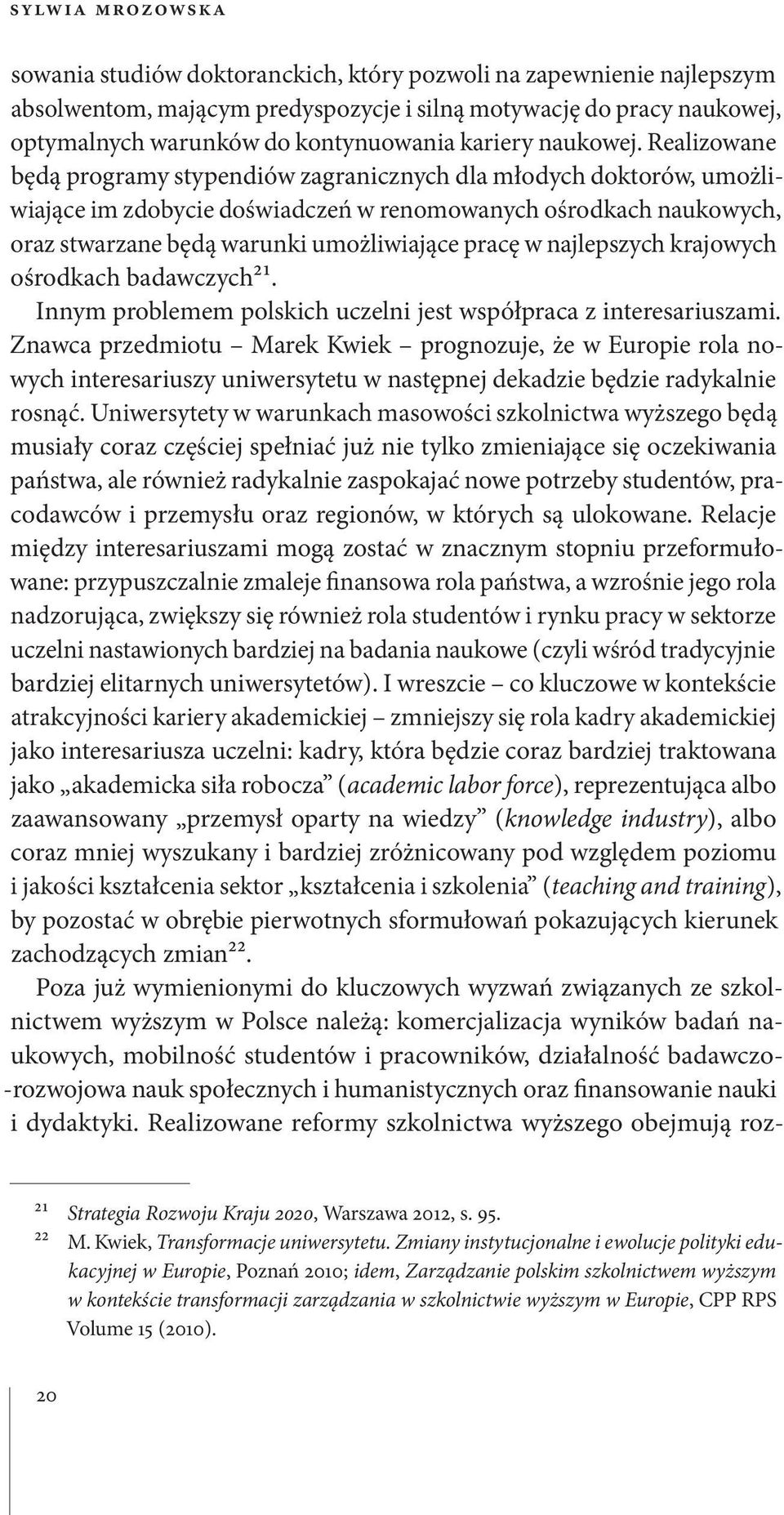 Realizowane będą programy stypendiów zagranicznych dla młodych doktorów, umożliwiające im zdobycie doświadczeń w renomowanych ośrodkach naukowych, oraz stwarzane będą warunki umożliwiające pracę w