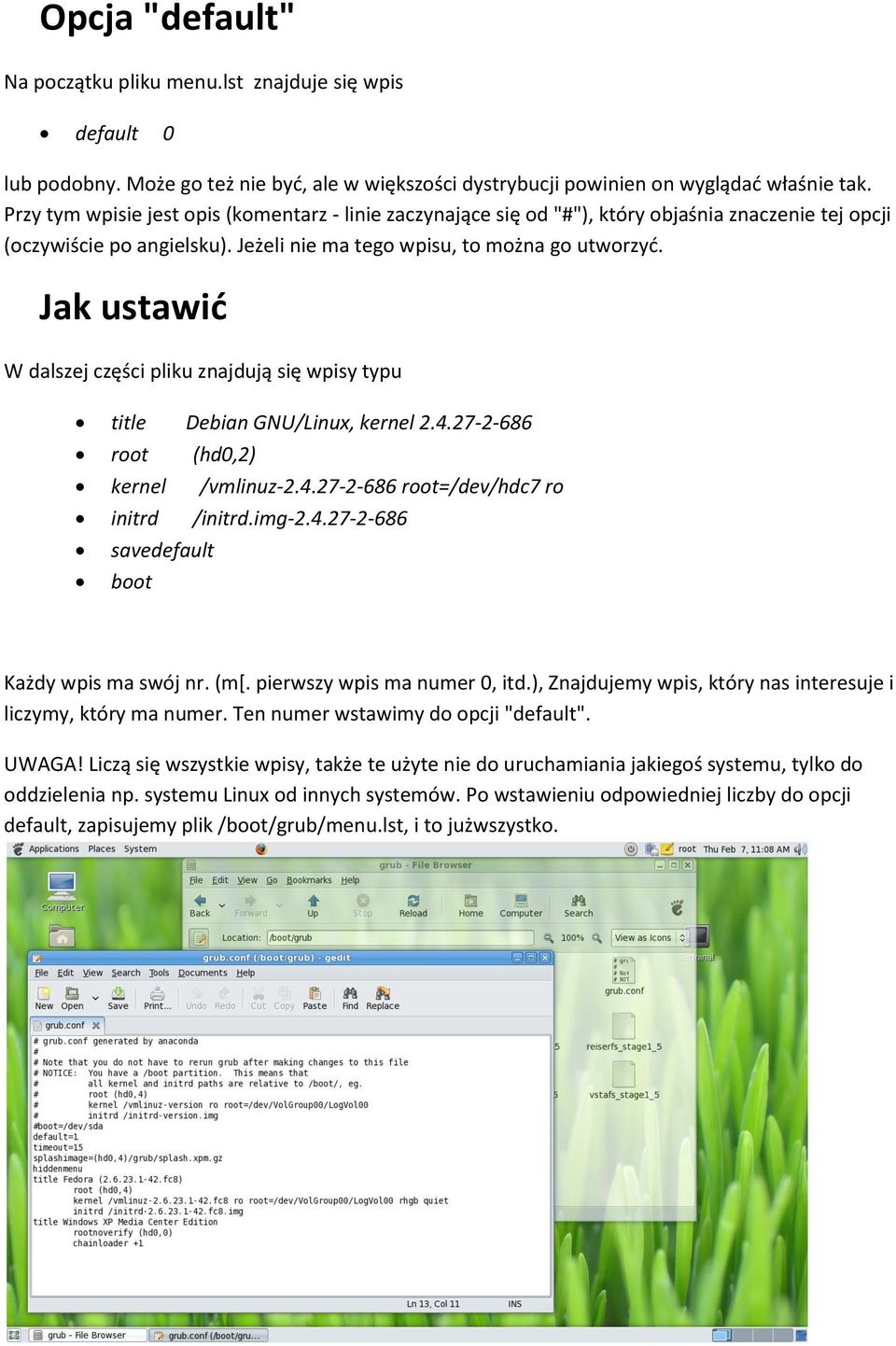 Jak ustawić W dalszej części pliku znajdują się wpisy typu title Debian GNU/Linux, kernel 2.4.27-2-686 root (hd0,2) kernel /vmlinuz-2.4.27-2-686 root=/dev/hdc7 ro initrd /initrd.img-2.4.27-2-686 savedefault boot Każdy wpis ma swój nr.