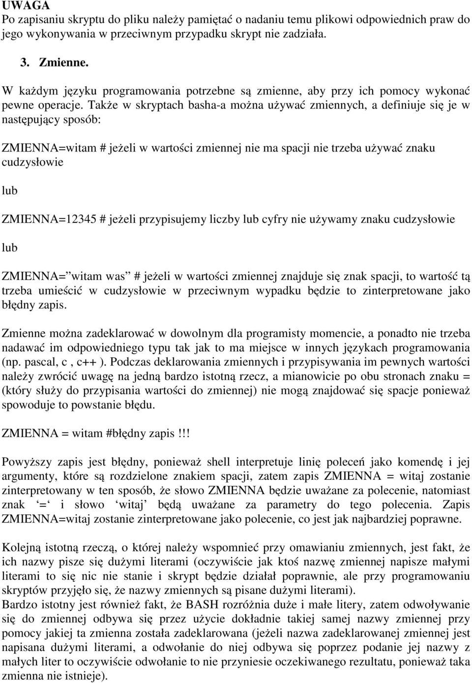 Także w skryptach basha-a można używać zmiennych, a deniuje się je w następujący sposób: ZMIENNA=witam # jeżeli w wartości zmiennej nie ma spacji nie trzeba używać znaku cudzysłowie lub ZMIENNA=12345