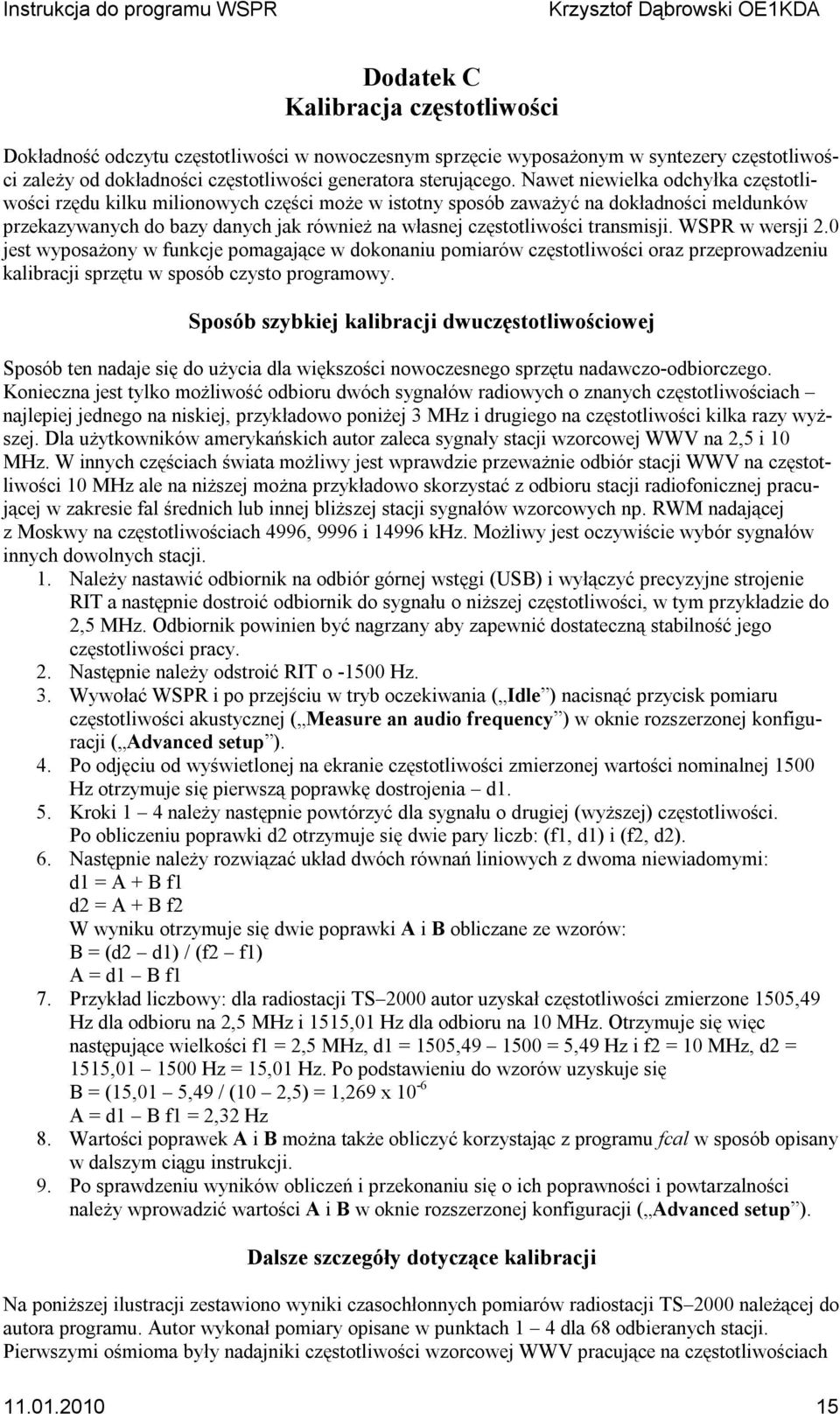 transmisji. WSPR w wersji 2.0 jest wyposażony w funkcje pomagające w dokonaniu pomiarów częstotliwości oraz przeprowadzeniu kalibracji sprzętu w sposób czysto programowy.