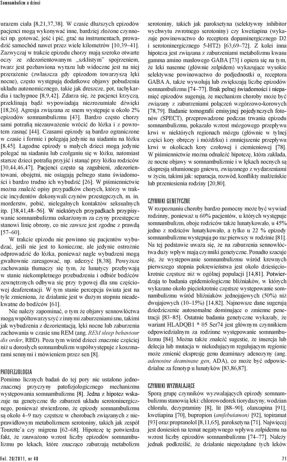 Zazwyczaj w trakcie epizodu chorzy mają szeroko otwarte oczy ze zdezorientowanym szklistym spojrzeniem, twarz jest pozbawiona wyrazu lub widoczne jest na niej przerażenie (zwłaszcza gdy epizodom