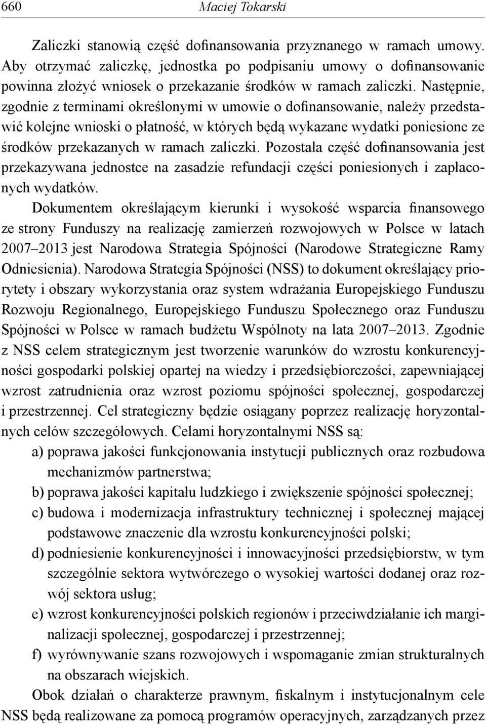 Następnie, zgodnie z terminami określonymi w umowie o dofinansowanie, należy przedstawić kolejne wnioski o płatność, w których będą wykazane wydatki poniesione ze środków przekazanych w ramach