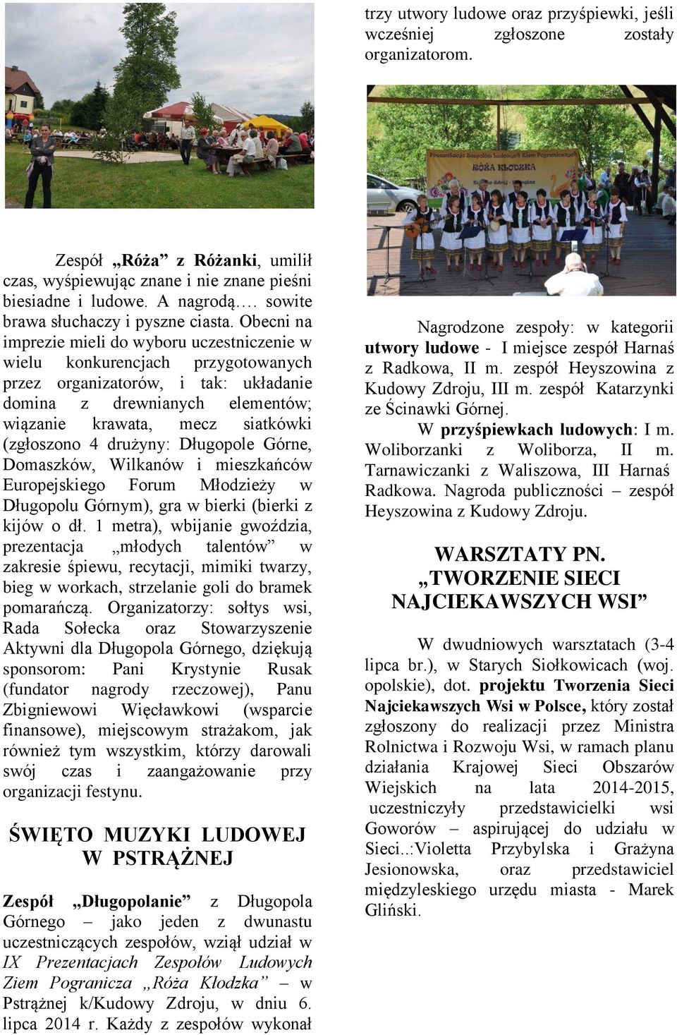 Obecni na imprezie mieli do wyboru uczestniczenie w wielu konkurencjach przygotowanych przez organizatorów, i tak: układanie domina z drewnianych elementów; wiązanie krawata, mecz siatkówki