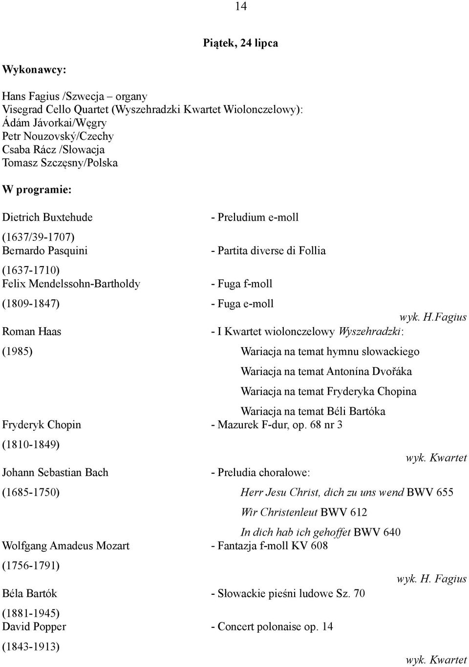 Bach (1685-1750) Wolfgang Amadeus Mozart (1756-1791) Béla Bartók (1881-1945) David Popper (1843-1913) - Preludium e-moll - Partita diverse di Follia - Fuga f-moll - Fuga e-moll wyk. H.