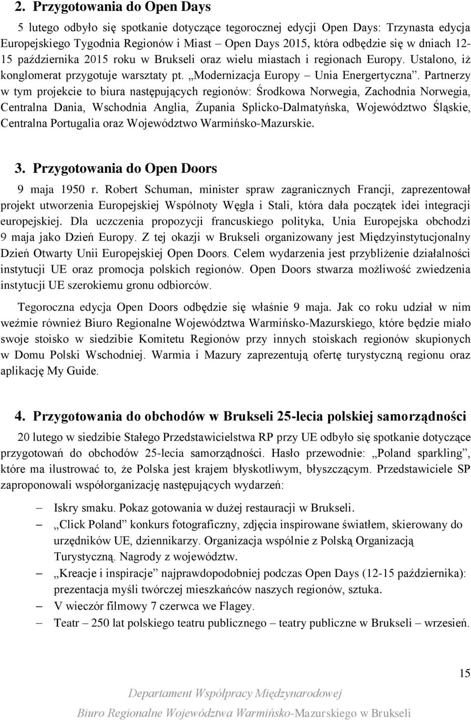 Partnerzy w tym projekcie to biura następujących regionów: Środkowa Norwegia, Zachodnia Norwegia, Centralna Dania, Wschodnia Anglia, Żupania Splicko-Dalmatyńska, Województwo Śląskie, Centralna