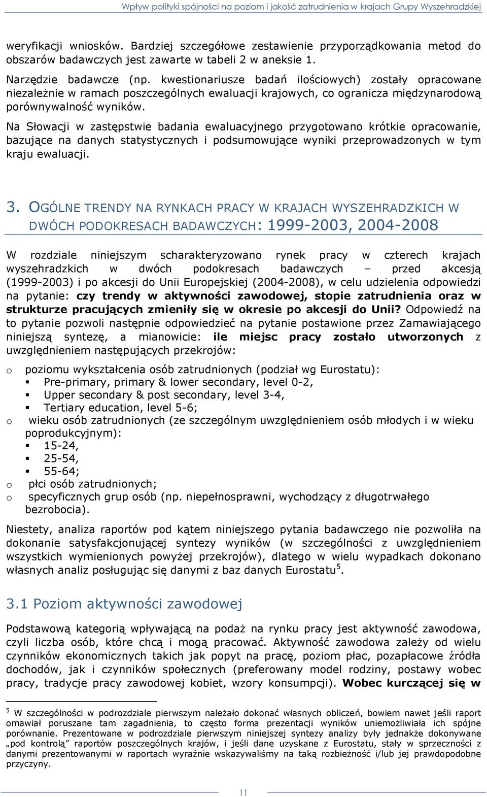 Na Słowacji w zastępstwie badania ewaluacyjnego przygotowano krótkie opracowanie, bazujące na danych statystycznych i podsumowujące wyniki przeprowadzonych w tym kraju ewaluacji. 3.