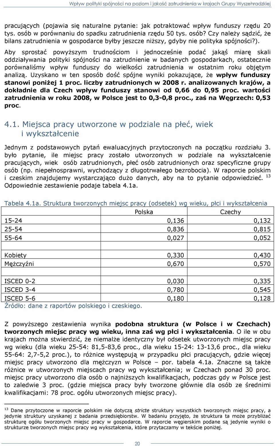 Aby sprostać powyŝszym trudnościom i jednocześnie podać jakąś miarę skali oddziaływania polityki spójności na zatrudnienie w badanych gospodarkach, ostatecznie porównaliśmy wpływ funduszy do