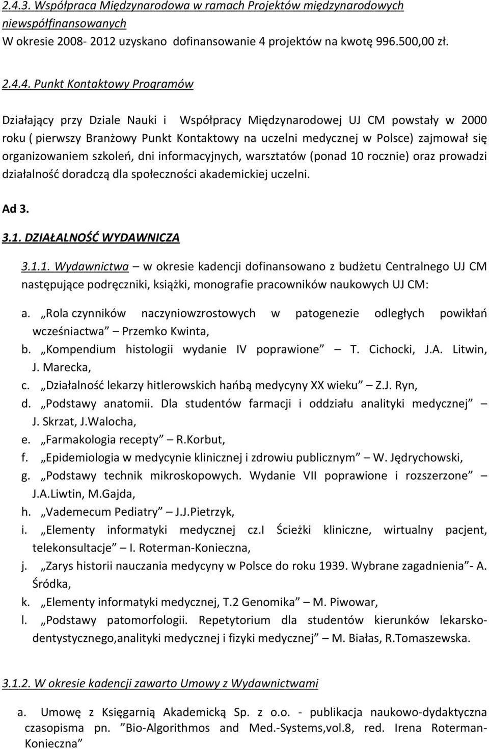 dni informacyjnych, warsztatów (ponad 10 rocznie) oraz prowadzi działalność doradczą dla społeczności akademickiej uczelni. Ad 3. 3.1. DZIAŁALNOŚĆ WYDAWNICZA 3.1.1. Wydawnictwa w okresie kadencji dofinansowano z budżetu Centralnego UJ CM następujące podręczniki, książki, monografie pracowników naukowych UJ CM: a.