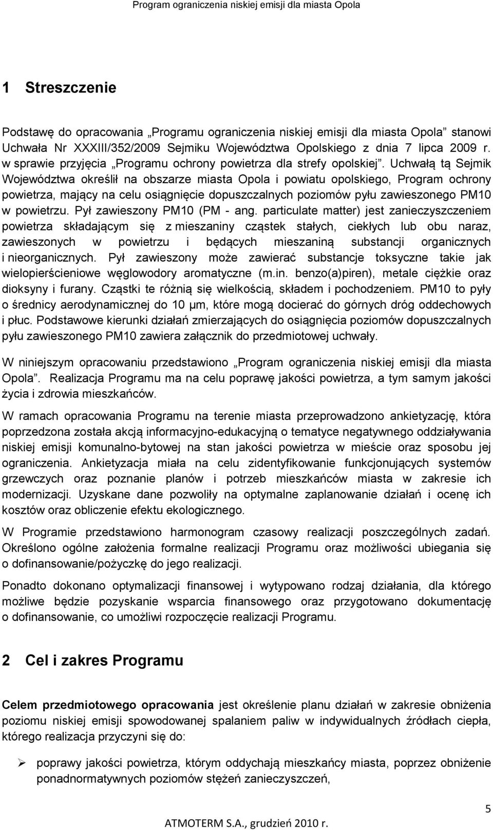 Uchwałą tą Sejmik Województwa określił na obszarze miasta Opola i powiatu opolskiego, Program ochrony powietrza, mający na celu osiągnięcie dopuszczalnych poziomów pyłu zawieszonego PM10 w powietrzu.