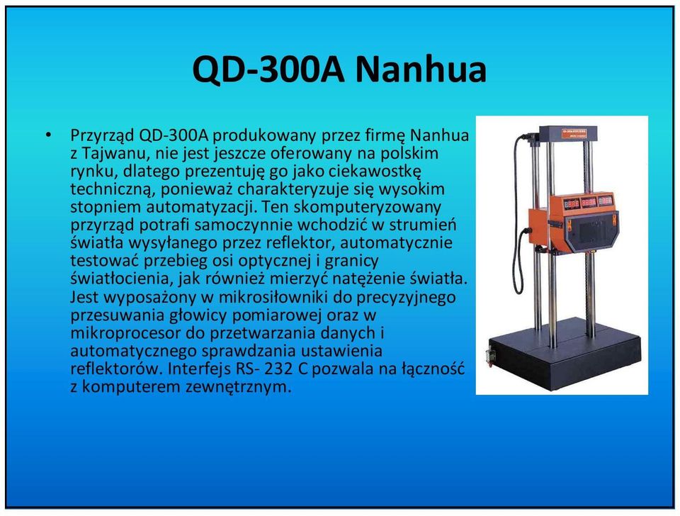 Ten skomputeryzowany przyrząd potrafi samoczynnie wchodzić w strumień światła wysyłanego przez reflektor, automatycznie testowaćprzebieg osi optycznej i granicy