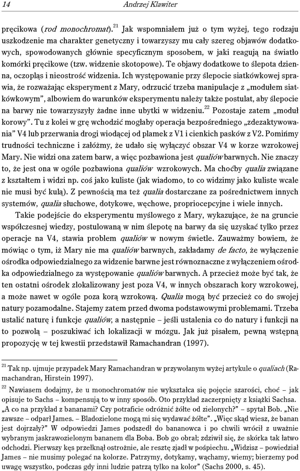 światło komórki pręcikowe (tzw. widzenie skotopowe). Te objawy dodatkowe to ślepota dzienna, oczopląs i nieostrość widzenia.