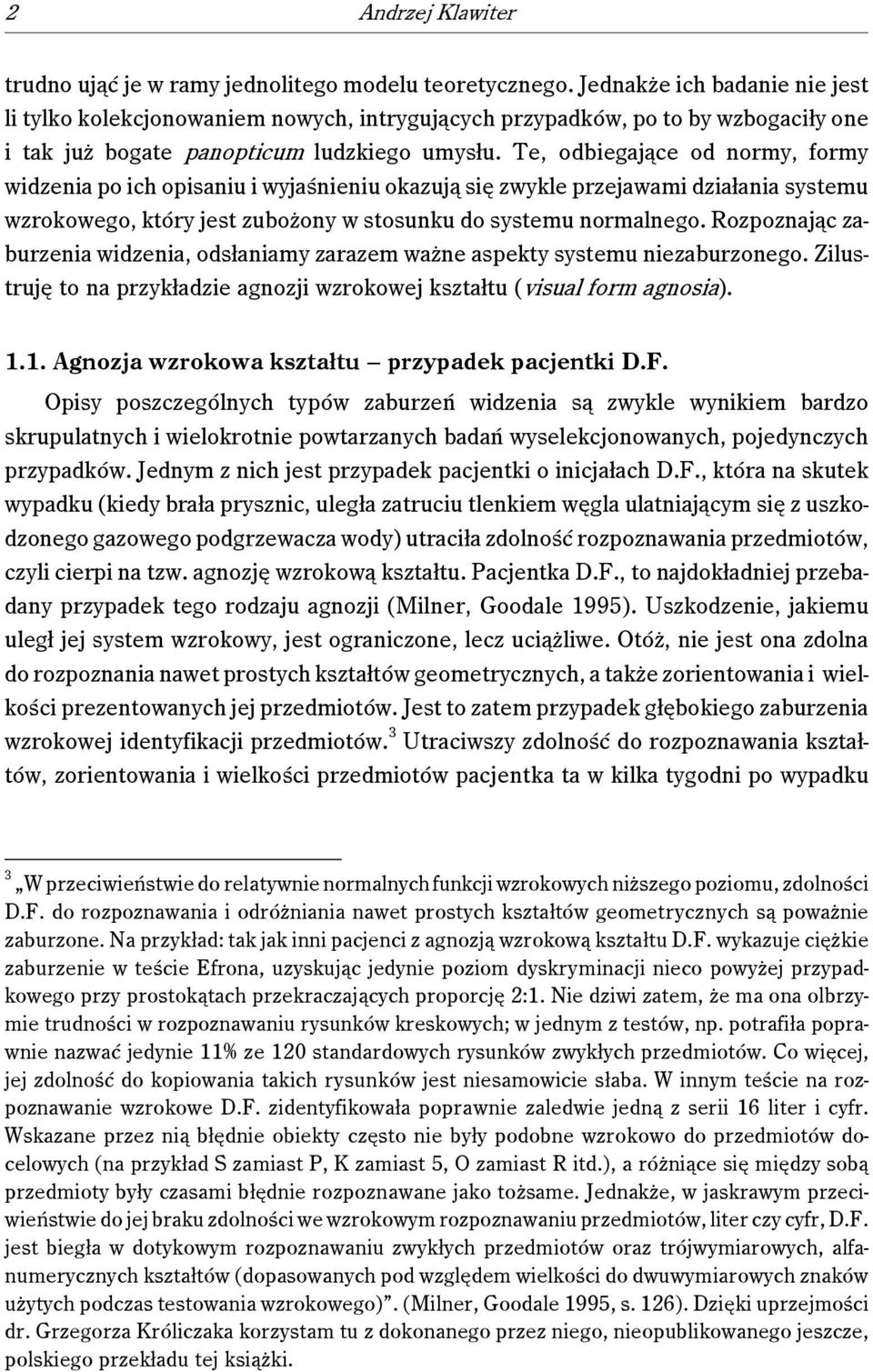 Te, odbiegające od normy, formy widzenia po ich opisaniu i wyjaśnieniu okazują się zwykle przejawami działania systemu wzrokowego, który jest zubożony w stosunku do systemu normalnego.