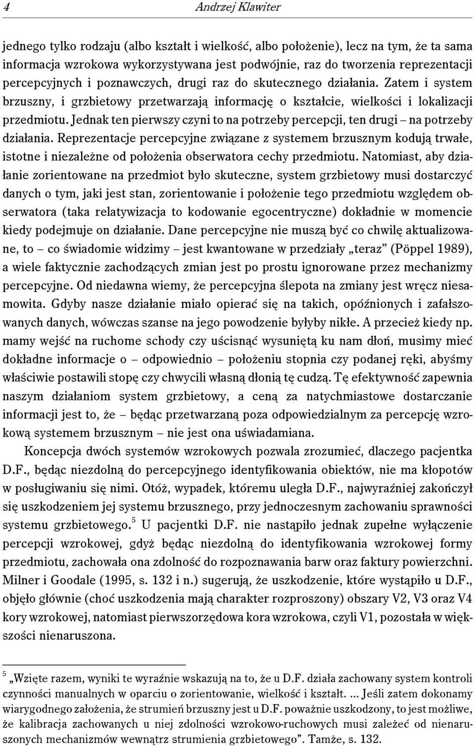 Jednak ten pierwszy czyni to na potrzeby percepcji, ten drugi na potrzeby działania.