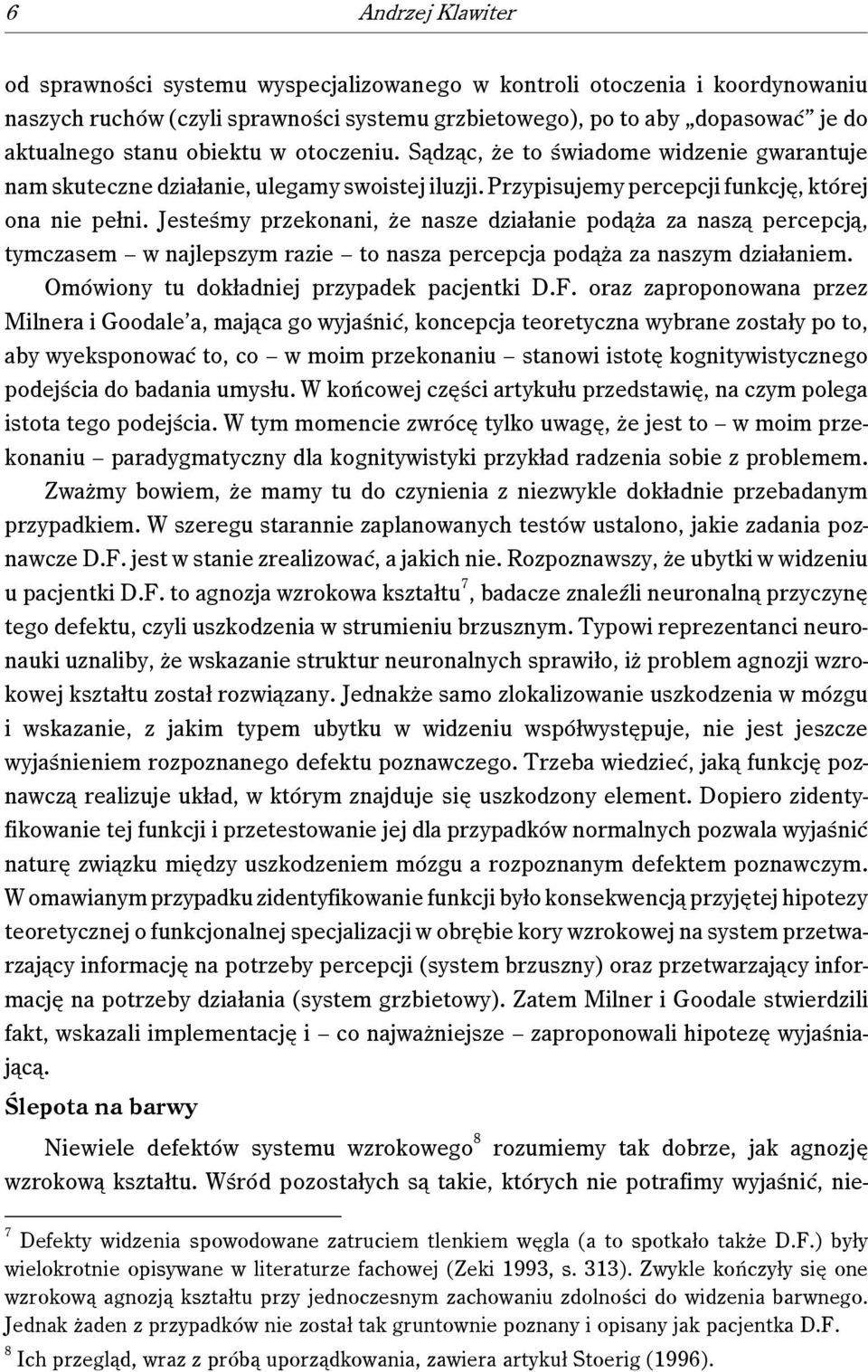 Jesteśmy przekonani, że nasze działanie podąża za naszą percepcją, tymczasem w najlepszym razie to nasza percepcja podąża za naszym działaniem. Omówiony tu dokładniej przypadek pacjentki D.F.