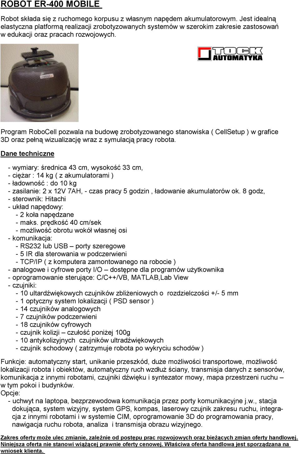 Program RoboCell pozwala na budowę zrobotyzowanego stanowiska ( CellSetup ) w grafice 3D oraz pełną wizualizację wraz z symulacją pracy robota.