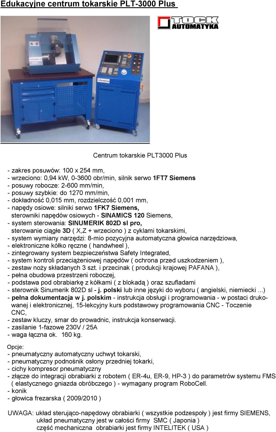 sterowania: SINUMERIK 802D sl pro, sterowanie ciągłe 3D ( X,Z + wrzeciono ) z cyklami tokarskimi, - system wymiany narzędzi: 8-mio pozycyjna automatyczna głowica narzędziowa, - elektroniczne kółko