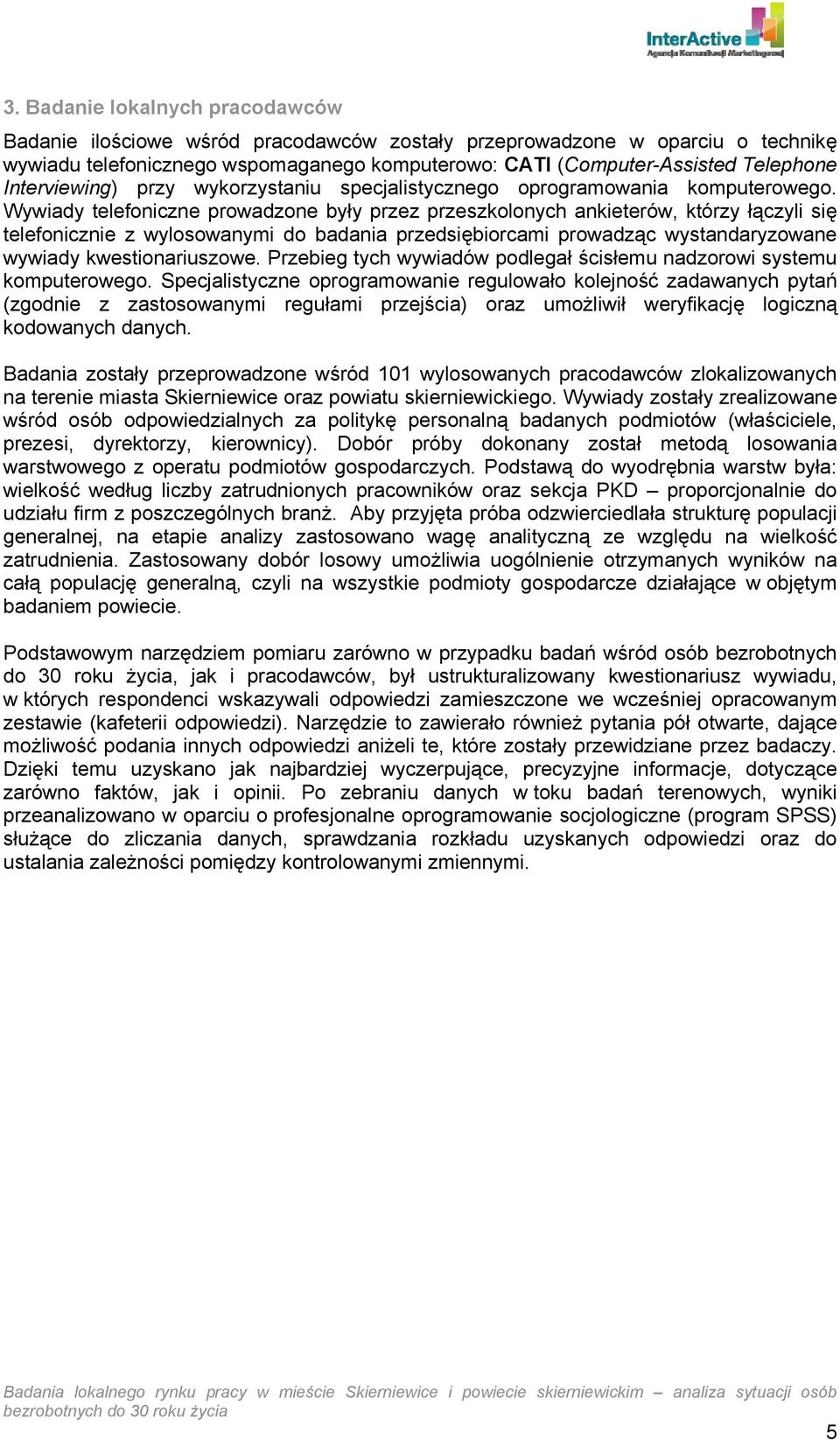 Wywiady telefoniczne prowadzone były przez przeszkolonych ankieterów, którzy łączyli się telefonicznie z wylosowanymi do badania przedsiębiorcami prowadząc wystandaryzowane wywiady kwestionariuszowe.