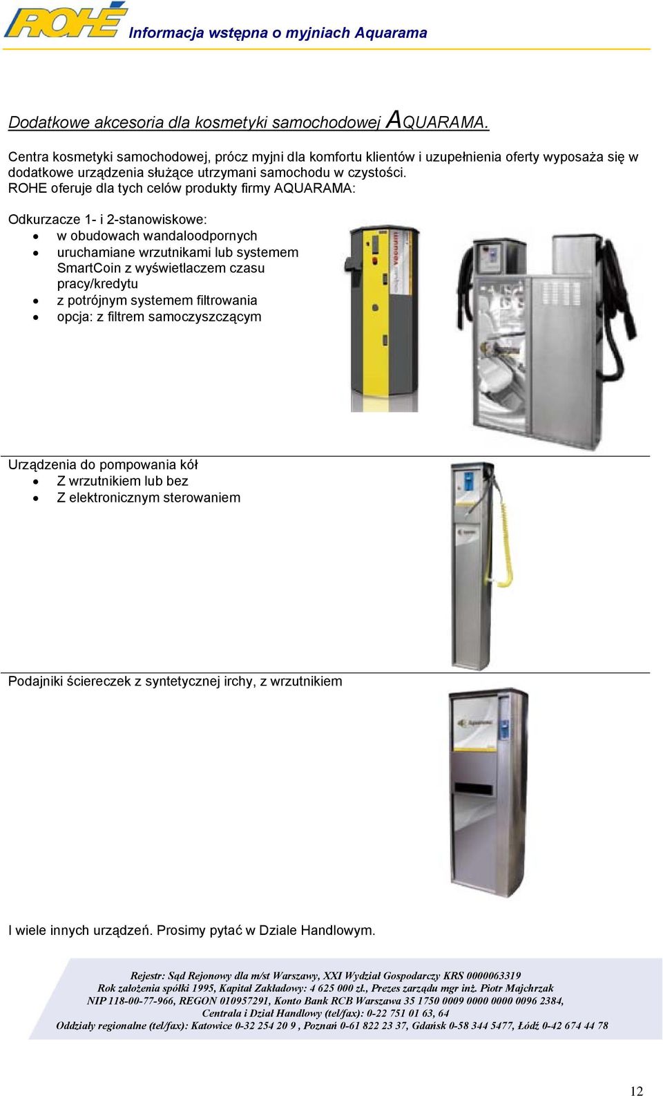 ROHE oferuje dla tych celów produkty firmy AQUARAMA: Odkurzacze 1- i 2-stanowiskowe: w obudowach wandaloodpornych uruchamiane wrzutnikami lub systemem SmartCoin z wyświetlaczem czasu pracy/kredytu z