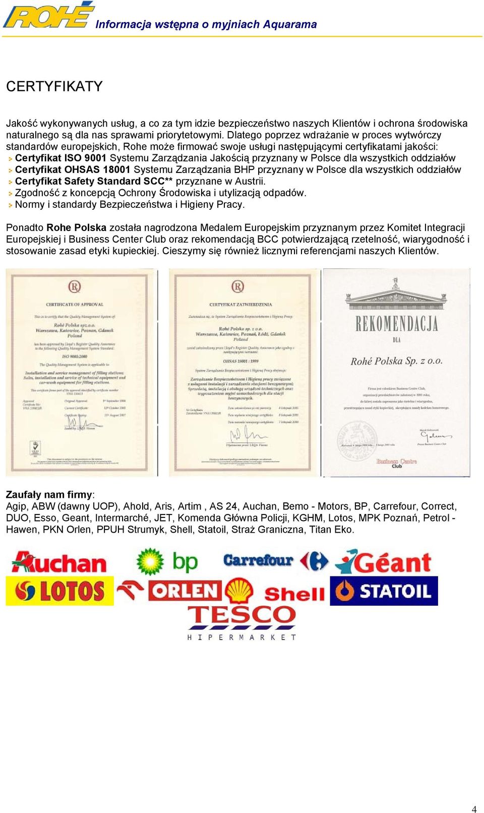 Polsce dla wszystkich oddziałów Certyfikat OHSAS 18001 Systemu Zarządzania BHP przyznany w Polsce dla wszystkich oddziałów Certyfikat Safety Standard SCC** przyznane w Austrii.