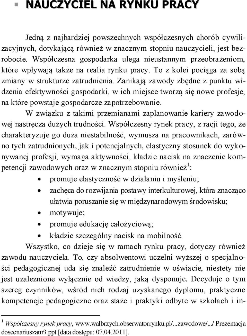 Zanikają zawody zbędne z punktu widzenia efektywności gospodarki, w ich miejsce tworzą się nowe profesje, na które powstaje gospodarcze zapotrzebowanie.