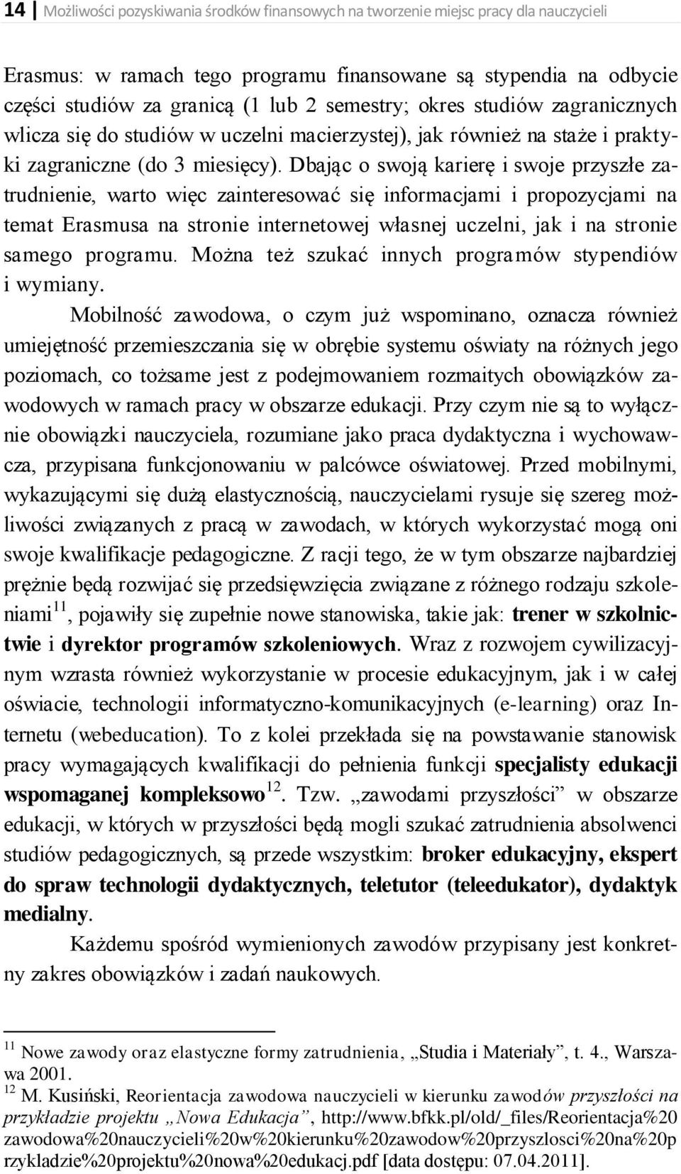 Dbając o swoją karierę i swoje przyszłe zatrudnienie, warto więc zainteresować się informacjami i propozycjami na temat Erasmusa na stronie internetowej własnej uczelni, jak i na stronie samego