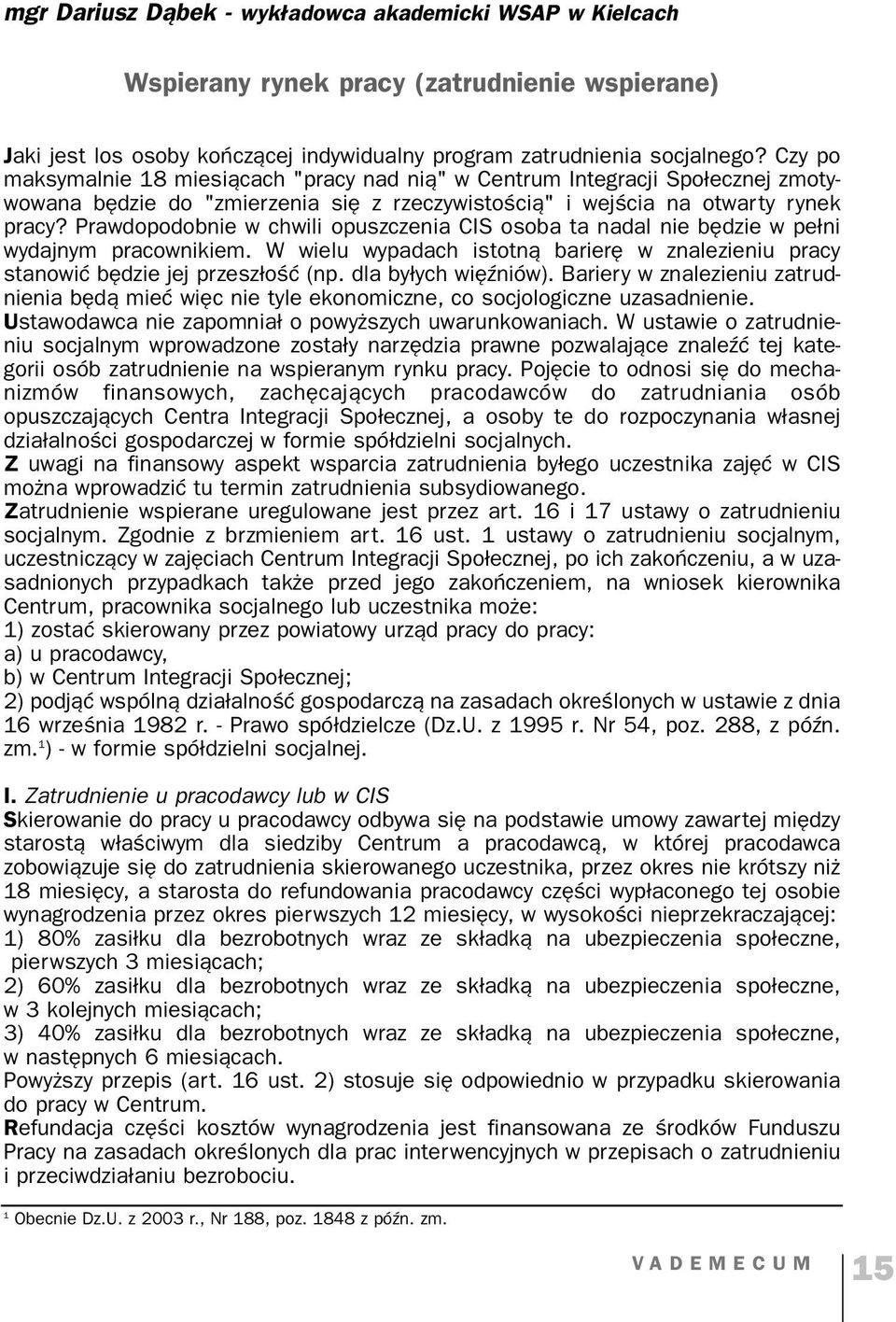 Prawdopodobnie w chwili opuszczenia CIS osoba ta nadal nie będzie w pełni wydajnym pracownikiem. W wielu wypadach istotną barierę w znalezieniu pracy stanowić będzie jej przeszłość (np.