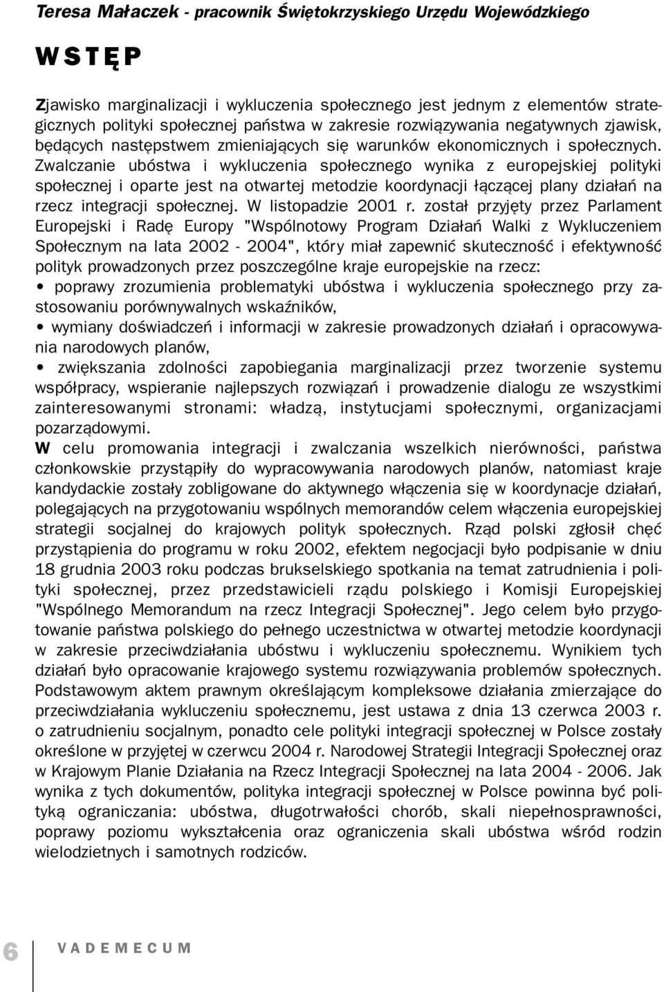 Zwalczanie ubóstwa i wykluczenia społecznego wynika z europejskiej polityki społecznej i oparte jest na otwartej metodzie koordynacji łączącej plany działań na rzecz integracji społecznej.