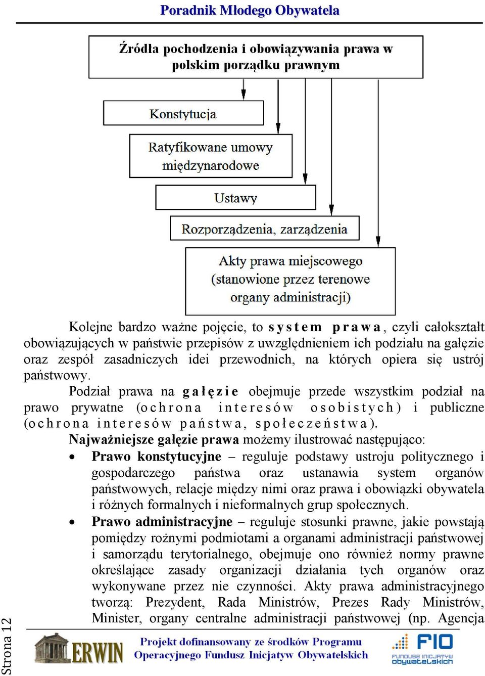 Podział prawa na g a ł ę z i e obejmuje przede wszystkim podział na prawo prywatne (o c h r o n a i n t e r e s ó w o s o b i s t y c h ) i publiczne (o c h r o n a i n t e r e s ó w p a ń s t w a, s