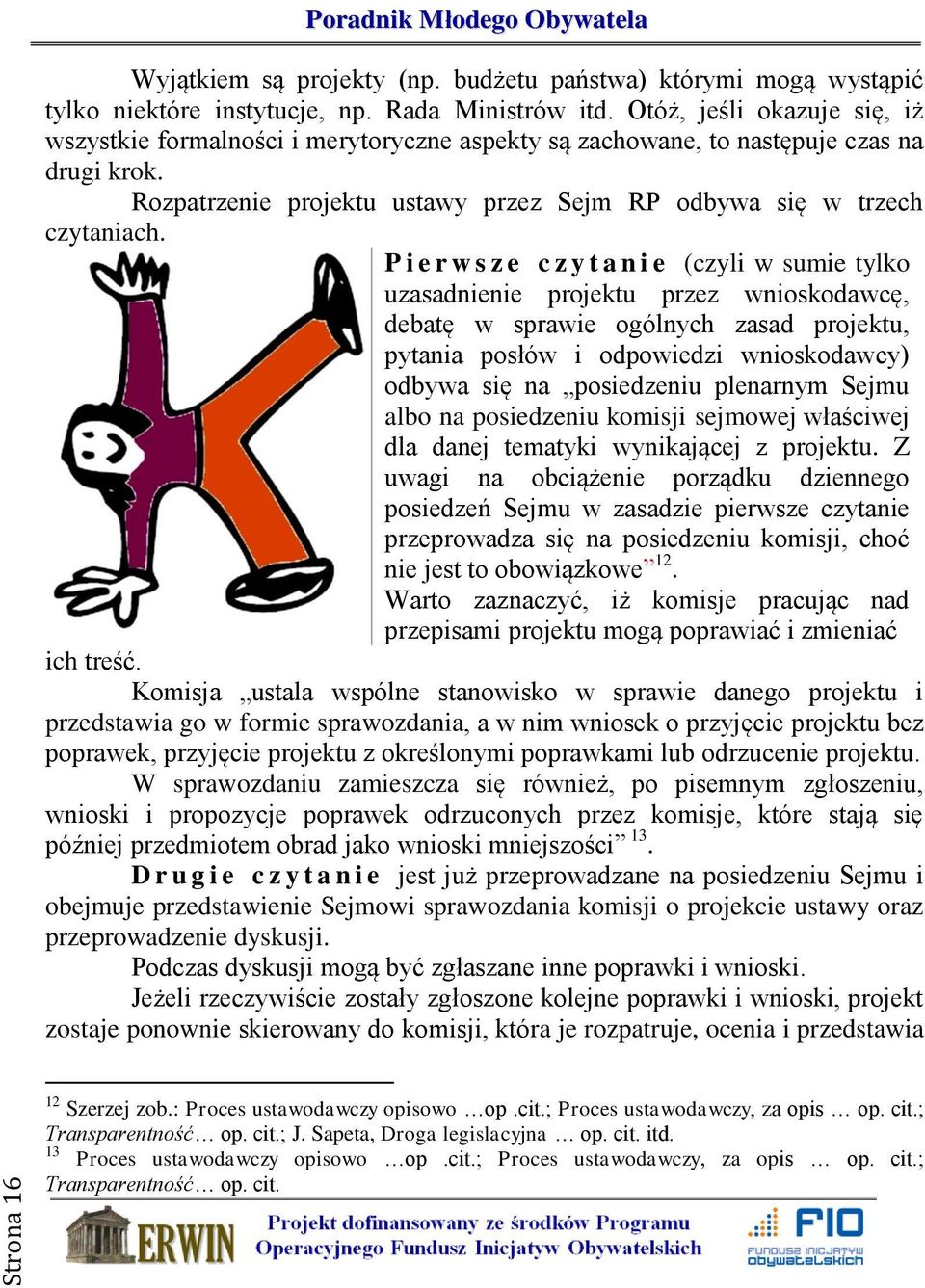 P i e r w s z e c z y t a n i e (czyli w sumie tylko uzasadnienie projektu przez wnioskodawcę, debatę w sprawie ogólnych zasad projektu, pytania posłów i odpowiedzi wnioskodawcy) odbywa się na