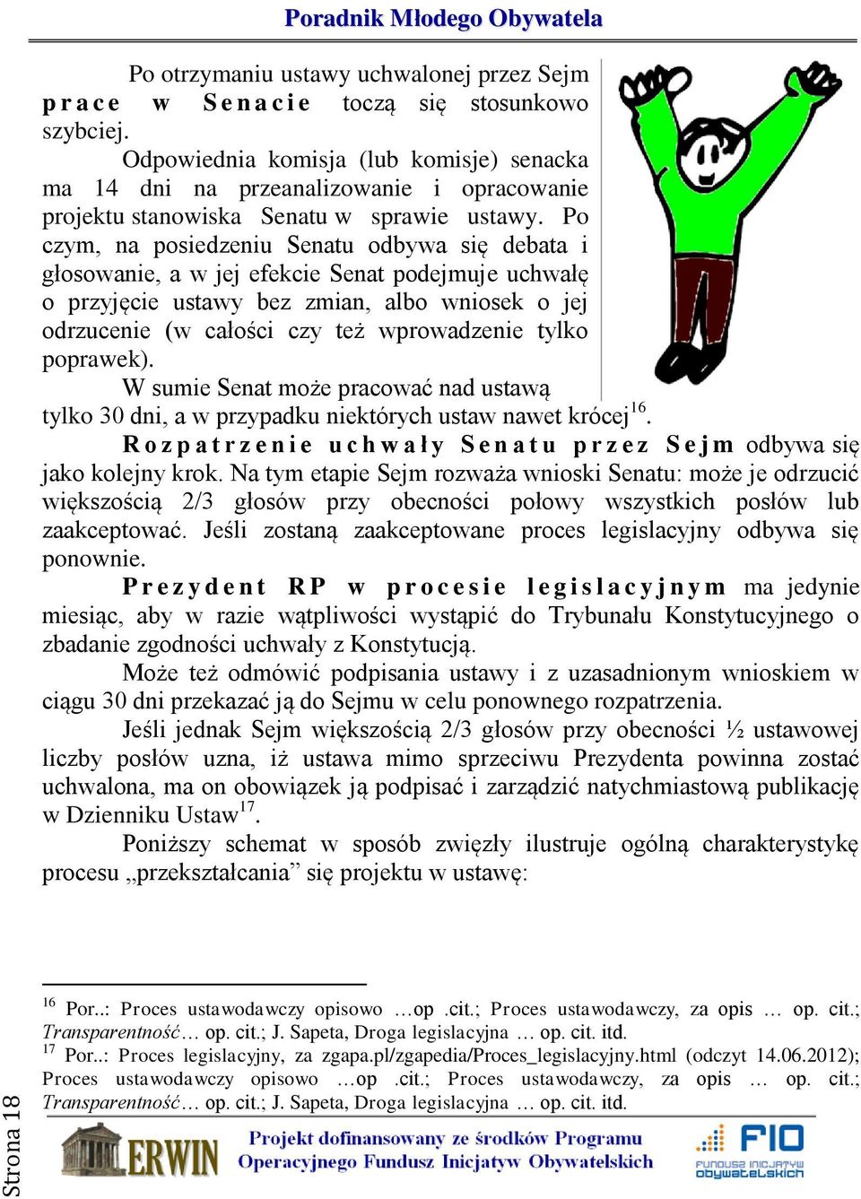 Po czym, na posiedzeniu Senatu odbywa się debata i głosowanie, a w jej efekcie Senat podejmuje uchwałę o przyjęcie ustawy bez zmian, albo wniosek o jej odrzucenie (w całości czy też wprowadzenie