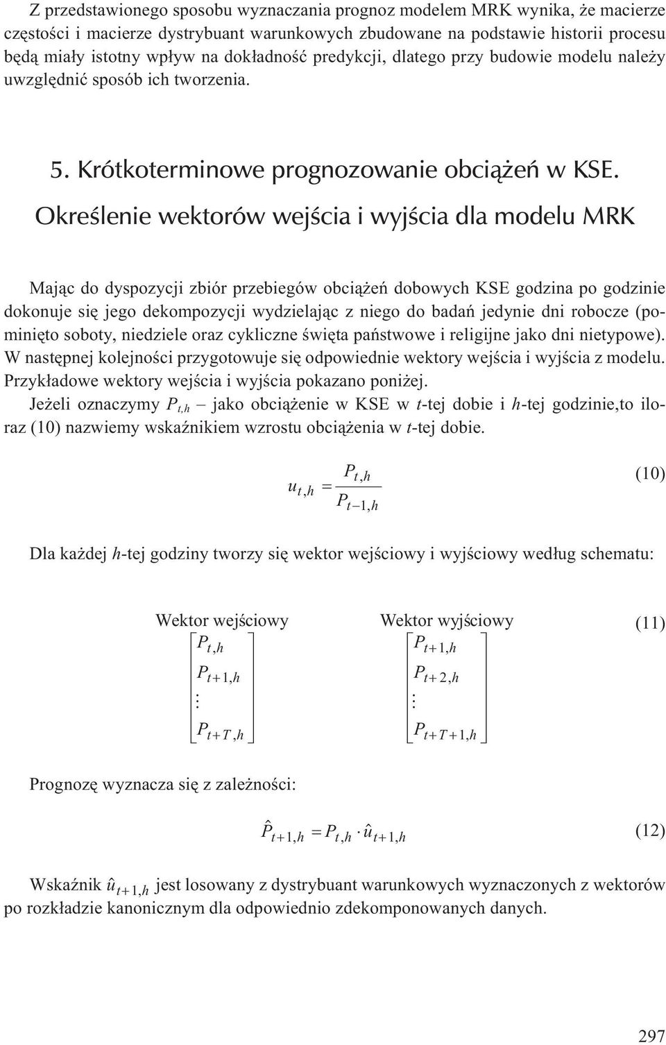 Okreœlenie wektorów wejœcia i wyjœcia dla modelu MRK Maj¹c do dyspozycji zbiór przebiegów obci¹ eñ dobowych KSE godzina po godzinie dokonuje siê jego dekompozycji wydzielaj¹c z niego do badañ jedynie