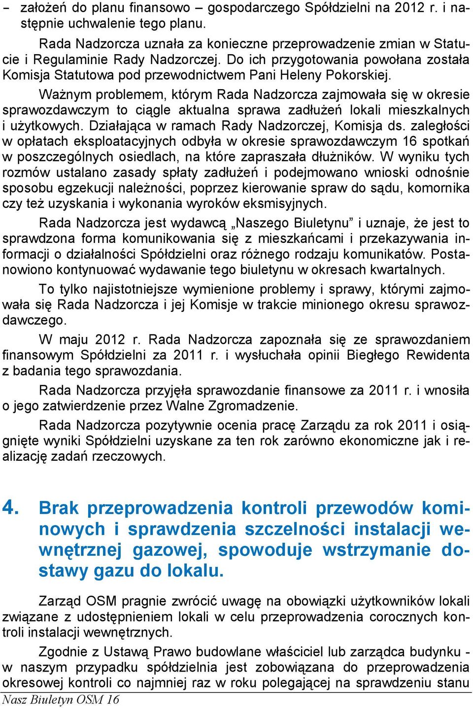 Ważnym problemem, którym Rada Nadzorcza zajmowała się w okresie sprawozdawczym to ciągle aktualna sprawa zadłużeń lokali mieszkalnych i użytkowych. Działająca w ramach Rady Nadzorczej, Komisja ds.