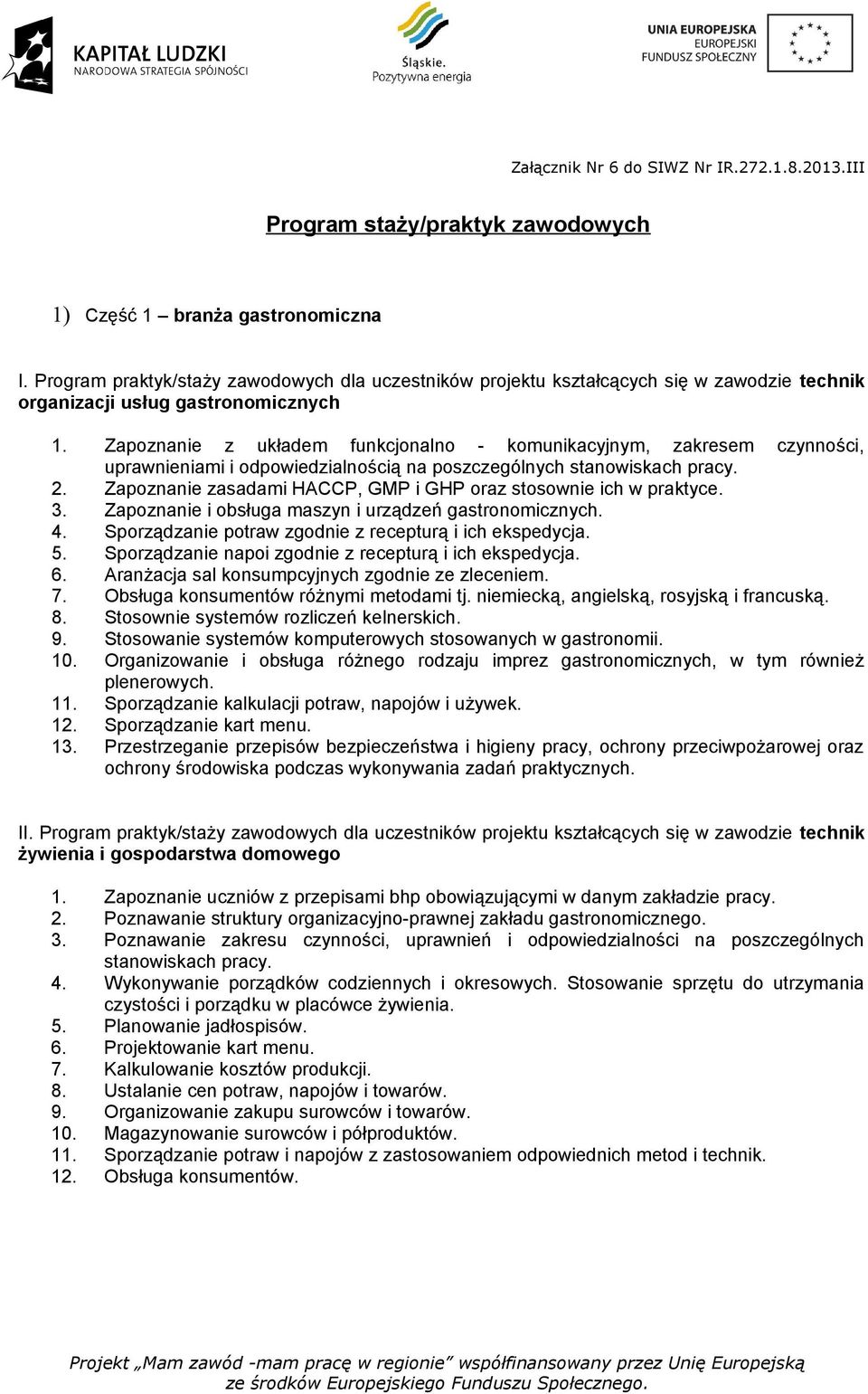 Zapoznanie zasadami HACCP, GMP i GHP oraz stosownie ich w praktyce. 3. Zapoznanie i obsługa maszyn i urządzeń gastronomicznych. 4. Sporządzanie potraw zgodnie z recepturą i ich ekspedycja. 5.