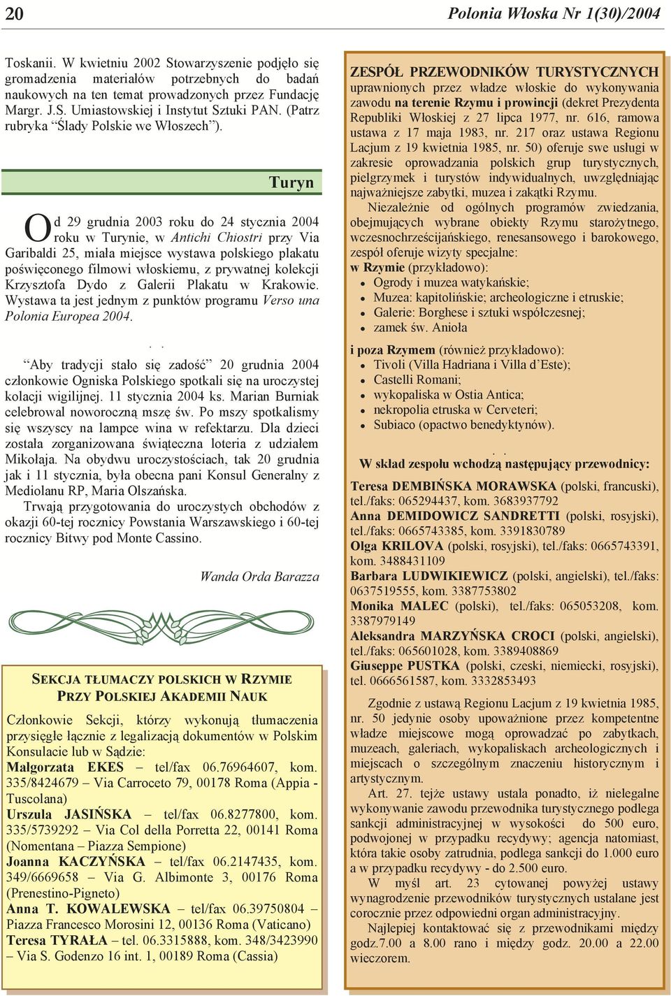 Turyn d 29 grudnia 2003 roku do 24 stycznia 2004 O roku w Turynie, w Antichi Chiostri przy Via Garibaldi 25, miała miejsce wystawa polskiego plakatu poświęconego filmowi włoskiemu, z prywatnej