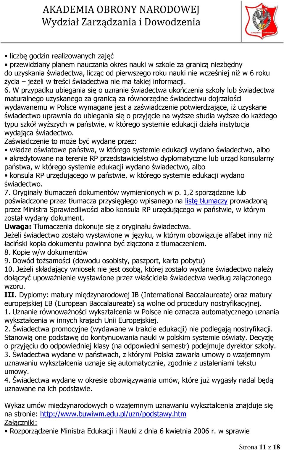 W przypadku ubiegania się o uznanie świadectwa ukończenia szkoły lub świadectwa maturalnego uzyskanego za granicą za równorzędne świadectwu dojrzałości wydawanemu w Polsce wymagane jest a