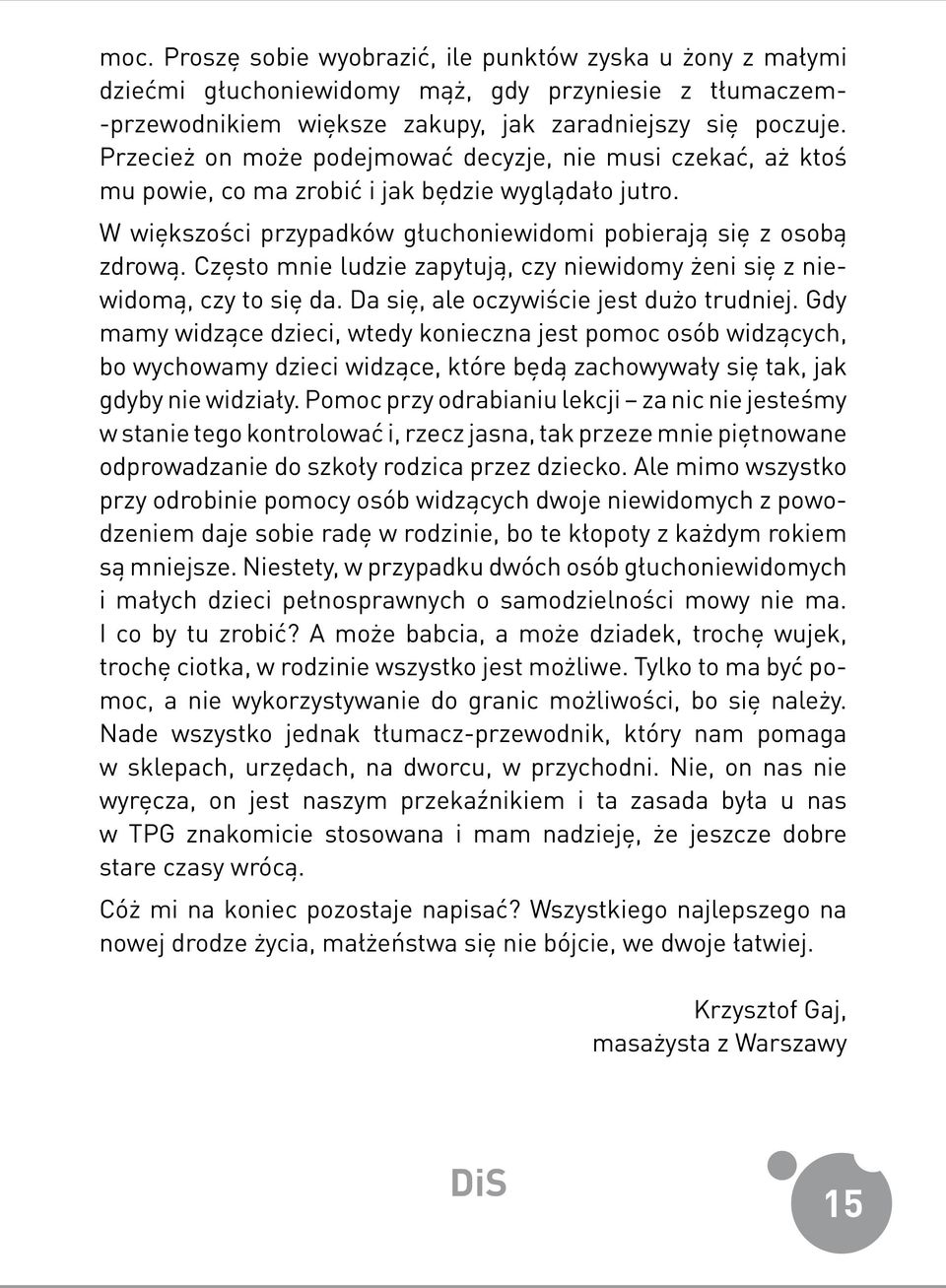 Często mnie ludzie zapytują, czy niewidomy żeni się z niewidomą, czy to się da. Da się, ale oczywiście jest dużo trudniej.