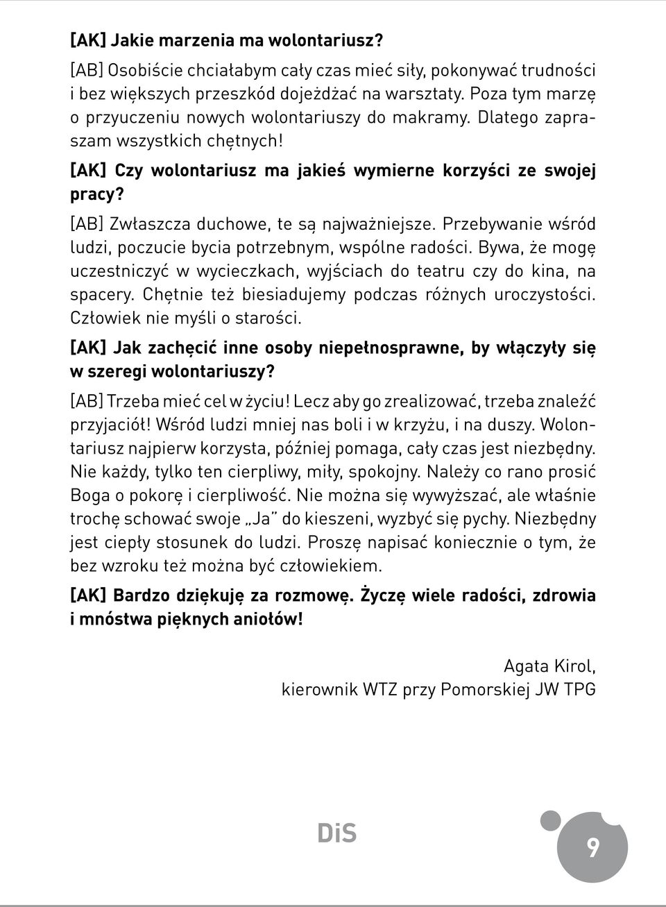 [AB] Zwłaszcza duchowe, te są najważniejsze. Przebywanie wśród ludzi, poczucie bycia potrzebnym, wspólne radości. Bywa, że mogę uczestniczyć w wycieczkach, wyjściach do teatru czy do kina, na spacery.